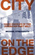 City on the Edge: Hard Choices in the American Rust Belt di Michael Streissguth edito da EXCELSIOR ED