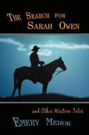 The Search for Sarah Owen and Other Western Tales di Emery Mehok edito da iUniverse