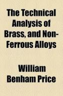 The Technical Analysis Of Brass, And Non-ferrous Alloys di William Benham Price edito da General Books Llc