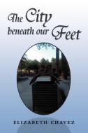 The City Beneath Our Feet di Elizabeth Chavez edito da Xlibris