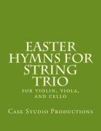Easter Hymns for String Trio: For Violin, Viola, and Cello di Case Studio Productions edito da Createspace