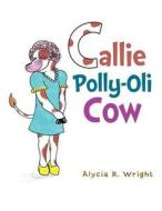 Callie Polly-oli Cow di Alycia R Wright edito da Xlibris