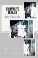 From White to Black: The Story of a Black Family That Started Off White di Tracy M. Lewis Ph. D. edito da Createspace Independent Publishing Platform