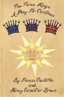 The Three Kings: A Play for Christmas di Nancy Carpentier Brown, Frances a. Chesterton edito da Createspace