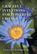 Graceful Intentions for Powerful Change di Jordan Gray edito da Balboa Press