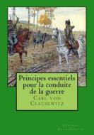 Principes Essentiels Pour La Conduite de La Guerre di Carl Von Clausewitz edito da Createspace Independent Publishing Platform