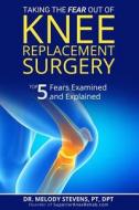 Taking the Fear Out of Knee Replacement Surgery: Top 5 Fears Examined and Explained di Dr Melody Stevens Pt Dpt edito da Createspace