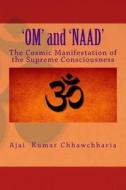 'Om' and 'Naad': The Cosmic Manifestation of the Supreme Consciousness. di Shri Ajai Kumar Chhawchharia edito da Createspace