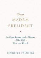 Dear Madam President: An Open Letter to the Women Who Will Run the World di Jennifer Palmieri edito da Grand Central Publishing