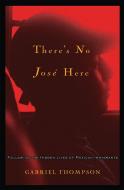 There's No Jose Here: Following the Hidden Lives of Mexican Immigrants di Gabriel Thompson edito da NATION BOOKS