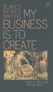 My Business Is to Create di Eric G. Wilson edito da University of Iowa Press