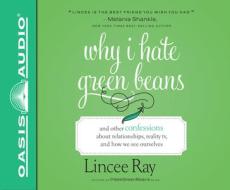 Why I Hate Green Beans: And Other Confessions about Relationships, Reality Tv, and How We See Ourselves di Lincee Ray edito da Oasis Audio