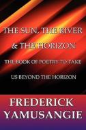 The Sun, The River & The Horizon di Frederick Yamusangie edito da America Star Books