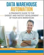 Data Warehouse Automation: A Pragmatic Guide to the Easiest and Fastest Development of Your Data Warehouse di Martin Gandalson edito da LIGHTNING SOURCE INC