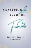 Embracing Life Beyond Fibroids di Rachelle Sainvil edito da Amazon Digital Services LLC - Kdp