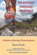 Relentless Forward Progress: A Guide to Running Ultramarathons di Bryon Powell edito da BREAKAWAY BOOKS