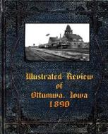 Illustrated Review of Ottumwa, Iowa 1890 di Fred G. Flower, Leigh Michaels, Michael W. Lemberger edito da PBL Limited