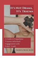 It's Not Drama, It's Trauma: A Guide to Empathetic Trauma-informed Engagement with Foster Youth for Higher Education Pro di Theresa Reed M. Ed edito da LIGHTNING SOURCE INC