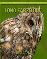 Long Eared Owl: Amazing Fun Facts and Pictures about Long Eared Owl for Kids di Gaia Carlo edito da Createspace Independent Publishing Platform