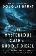 The Mysterious Case of Rudolf Diesel: Genius, Power, and Deception on the Eve of World War I di Douglas Brunt edito da ATRIA