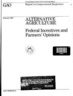 Alternative Agriculture: Federal Incentives and Farmers' Opinions di United States Government a Office (Gao) edito da Createspace Independent Publishing Platform