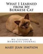 What I Learned from My Burmese Cat: My Lessons & Memories Journal di Mary Jean Simpson edito da Createspace Independent Publishing Platform