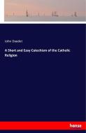 A Short and Easy Catechism of the Catholic Religion di John Daudet edito da hansebooks