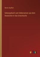 Uebungsbuch zum Uebersetzen aus dem Deutschen in das Griechische di Moritz Seyffert edito da Outlook Verlag