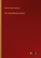 The Young Moose Hunters di Charles Asbury Stephens edito da Outlook Verlag