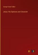 Jesus: His Opinions and Character di George Foster Talbot edito da Outlook Verlag