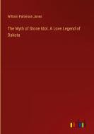 The Myth of Stone Idol. A Love Legend of Dakota di William Patterson Jones edito da Outlook Verlag