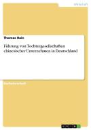 Führung von Tochtergesellschaften chinesischer Unternehmen in Deutschland di Thomas Hain edito da GRIN Publishing