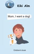 Mum, I want a dog! di Kiki Alm edito da Books on Demand