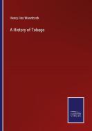 A History of Tobago di Henry Iles Woodcock edito da Salzwasser-Verlag GmbH