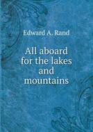 All Aboard For The Lakes And Mountains di Edward A Rand edito da Book On Demand Ltd.