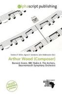 Arthur Wood (composer) edito da Alphascript Publishing