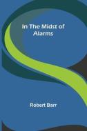 In the Midst of Alarms di Robert Barr edito da Alpha Editions