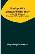 Marriage with a deceased wife's sister; Leviticus XVIII. 18, considered in connection with the Law of the Levirate di Mayow Wynell Mayow edito da Alpha Editions