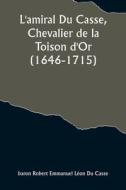 L'amiral Du Casse, Chevalier de la Toison d'Or (1646-1715); Étude sur la France maritime et coloniale (règne de Louis XIV) di baron Robert Casse edito da Alpha Editions