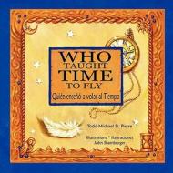 Who Taught Time to Fly * Quien Enseno a Volar Al Tiempo di Todd-Michael St Pierre edito da Piggy Press Books