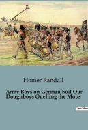 Army Boys on German Soil Our Doughboys Quelling the Mobs di Homer Randall edito da Culturea