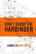 Don't Shoot The Harbinger di Ryan Green edito da Independently Published