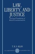 Law, Liberty, and Justice: The Legal Foundations of British Constitutionalism di T. R. S. Allan edito da OXFORD UNIV PR