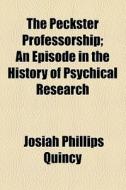 The Peckster Professorship; An Episode In The History Of Psychical Research di Josiah Quincy edito da General Books Llc
