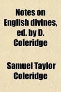 Notes On English Divines, Ed. By D. Coleridge di Samuel Taylor Coleridge edito da General Books Llc