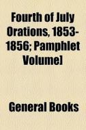 Fourth Of July Orations, 1853-1856; Pamphlet Volume] di Unknown Author, Books Group edito da General Books Llc