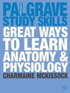 Great Ways To Learn Anatomy And Physiology di Charmaine McKissock edito da Palgrave Macmillan