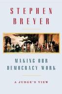 Making Our Democracy Work: A Judge's View di Stephen Breyer edito da Knopf Publishing Group