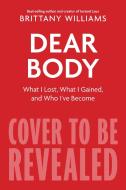 Dear Body: What I Lost, What I Gained, and Who I've Become di Brittany Williams edito da MARINER BOOKS