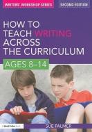 How to Teach Writing Across the Curriculum: Ages 8-14 di Sue Palmer edito da Taylor & Francis Ltd